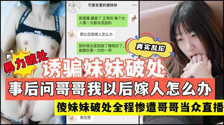 [独家] 直播破处亲妹 巨根小哥爆操嫩穴 妹妹沦陷问嫁人